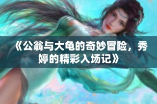 《公翁与大龟的奇妙冒险，秀婷的精彩入场记》