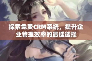 探索免费CRM系统，提升企业管理效率的最佳选择