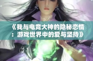 《我与电竞大神的隐秘恋情：游戏世界中的爱与坚持》