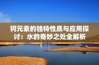 钶元素的独特性质与应用探讨：水的奇妙之处全解析