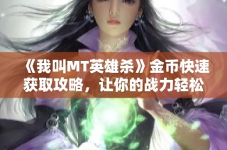 《我叫MT英雄杀》金币快速获取攻略，让你的战力轻松提升！