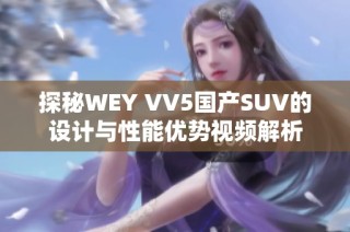 探秘WEY VV5国产SUV的设计与性能优势视频解析