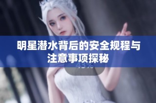 明星潜水背后的安全规程与注意事项探秘