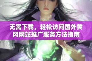 无需下载，轻松访问国外黄冈网站推广服务方法指南