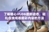 了解糖心VLOG最新动态，轻松在线观看精彩内容的方法