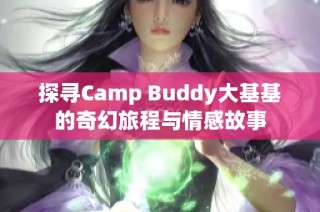 探寻Camp Buddy大基基的奇幻旅程与情感故事