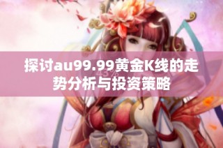 探讨au99.99黄金K线的走势分析与投资策略