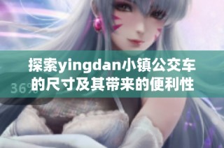 探索yingdan小镇公交车的尺寸及其带来的便利性