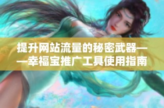 提升网站流量的秘密武器——幸福宝推广工具使用指南