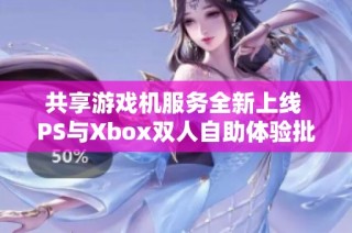 共享游戏机服务全新上线 PS与Xbox双人自助体验批发优选