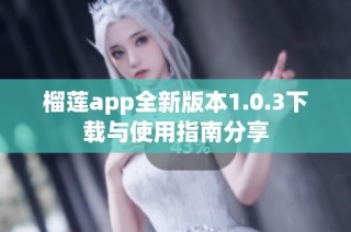 榴莲app全新版本1.0.3下载与使用指南分享