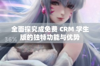 全面探究成免费 CRM 学生版的独特功能与优势