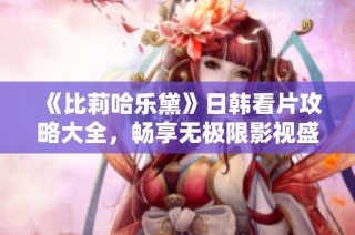 《比莉哈乐黛》日韩看片攻略大全，畅享无极限影视盛宴