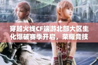 穿越火线CF端游北部大区生化爆破赛季开启，荣耀竞技再升级
