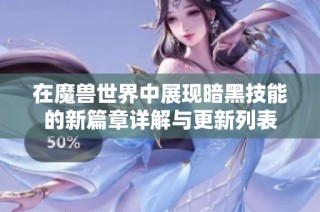 在魔兽世界中展现暗黑技能的新篇章详解与更新列表