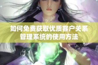 如何免费获取优质客户关系管理系统的使用方法