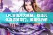 LPL宣传片大揭秘：管泽元化身搞笑掌门，颠覆你的想象！