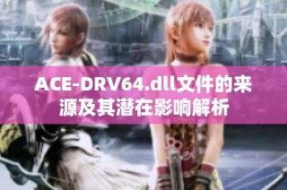 ACE-DRV64.dll文件的来源及其潜在影响解析