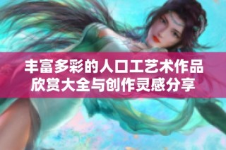 丰富多彩的人口工艺术作品欣赏大全与创作灵感分享