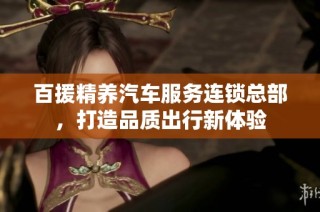 百援精养汽车服务连锁总部，打造品质出行新体验