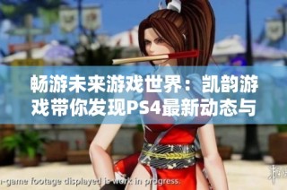 畅游未来游戏世界：凯韵游戏带你发现PS4最新动态与无限可能