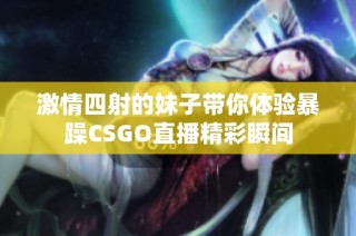 激情四射的妹子带你体验暴躁CSGO直播精彩瞬间