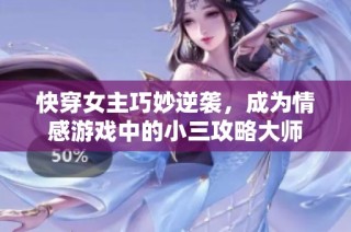 快穿女主巧妙逆袭，成为情感游戏中的小三攻略大师