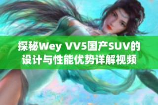 探秘Wey VV5国产SUV的设计与性能优势详解视频