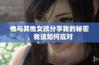 他与其他女孩分享我的秘密，我该如何应对