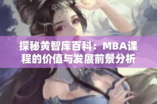 探秘黄智库百科：MBA课程的价值与发展前景分析