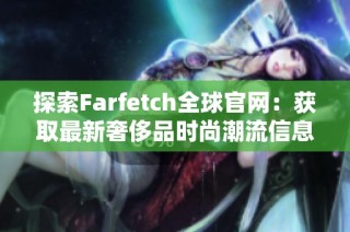 探索Farfetch全球官网：获取最新奢侈品时尚潮流信息