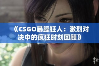 《CSGO暴躁狂人：激烈对决中的疯狂时刻回顾》