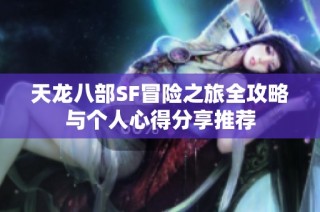 天龙八部SF冒险之旅全攻略与个人心得分享推荐