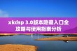 xkdsp 3.0版本隐藏入口全攻略与使用指南分析