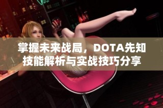 掌握未来战局，DOTA先知技能解析与实战技巧分享