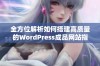 全方位解析如何搭建高质量的WordPress成品网站指南