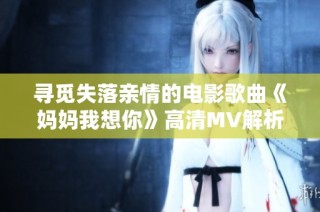 寻觅失落亲情的电影歌曲《妈妈我想你》高清MV解析