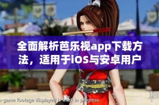 全面解析芭乐视app下载方法，适用于iOS与安卓用户