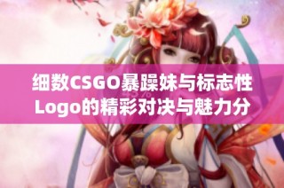 细数CSGO暴躁妹与标志性Logo的精彩对决与魅力分析