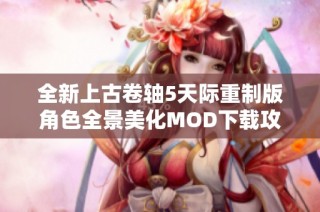 全新上古卷轴5天际重制版角色全景美化MOD下载攻略