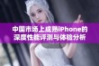 中国市场上成熟iPhone的深度性能评测与体验分析