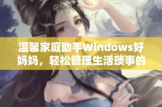 温馨家庭助手Windows好妈妈，轻松管理生活琐事的智能选择