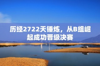 历经2722天锤炼，从B组崛起成功晋级决赛