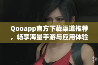 Qooapp官方下载渠道推荐，畅享海量手游与应用体验