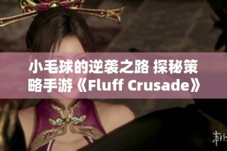 小毛球的逆袭之路 探秘策略手游《Fluff Crusade》的精彩世界