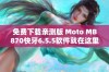 免费下载亲测版 Moto MB870快牙6.5.5软件就在这里