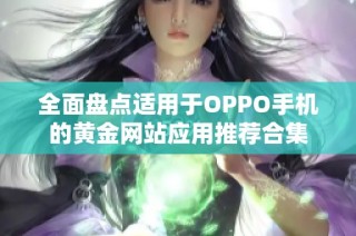 全面盘点适用于OPPO手机的黄金网站应用推荐合集