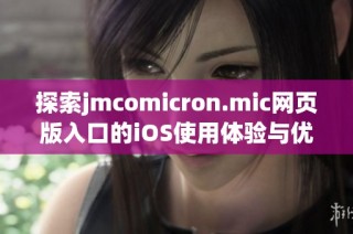 探索jmcomicron.mic网页版入口的iOS使用体验与优势分析