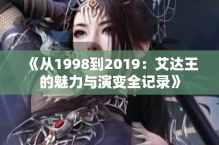 《从1998到2019：艾达王的魅力与演变全记录》