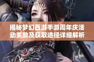 揭秘梦幻西游手游周年庆活动奖励及获取途径详细解析